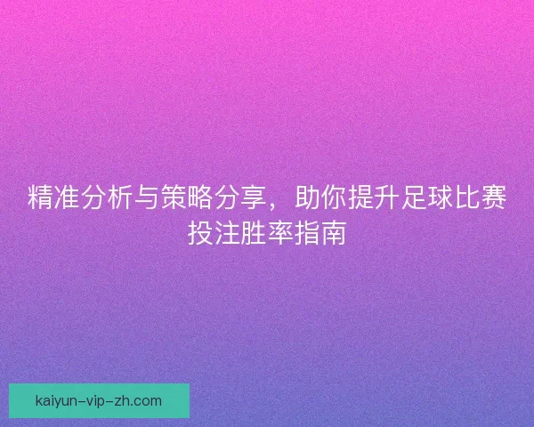 精准分析与策略分享，助你提升足球比赛投注胜率指南
