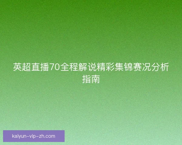 英超直播70全程解说精彩集锦赛况分析指南