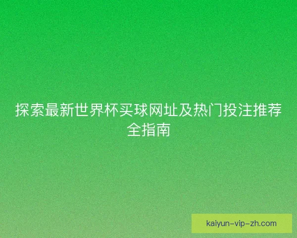 探索最新世界杯买球网址及热门投注推荐全指南